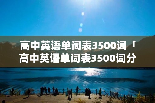 高中英语单词表3500词「高中英语单词表3500词分类」
