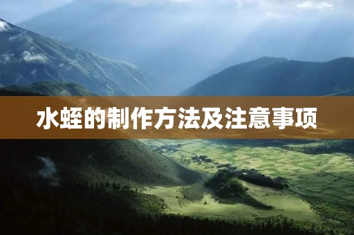 水蛭的制作方法及注意事项 水蛭的制作方法及注意事项