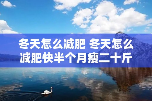 冬天怎么减肥 冬天怎么减肥快半个月瘦二十斤