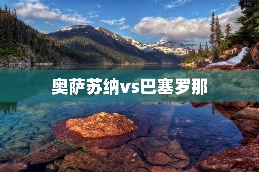 奥萨苏纳vs巴塞罗那：梅西带领巴萨逆转胜
