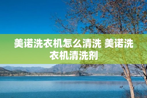 美诺洗衣机怎么清洗 美诺洗衣机清洗剂
