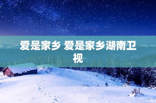 爱是家乡 爱是家乡湖南卫视