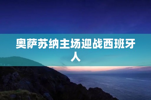奥萨苏纳主场迎战西班牙人：一场充满悬念的比赛