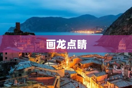 画龙点睛:点睛之笔的艺术 画龙点睛:点睛之笔的艺术