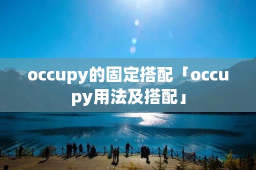 occupy的固定搭配「occupy用法及搭配」 occupy的固定搭配「occupy用法及搭配」