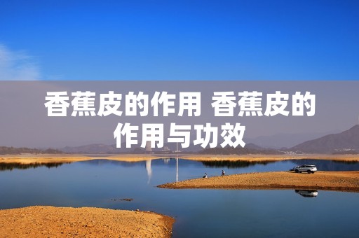 香蕉皮的作用 香蕉皮的作用与功效
