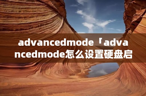 advancedmode「advancedmode怎么设置硬盘启动项」