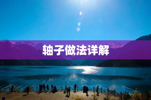 轴子做法详解:从选材到加工全流程 轴子做法详解:从选材到加工全流程