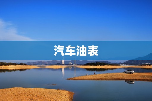 汽车油表:如何正确读取和使用? 汽车油表:如何正确读取和使用?