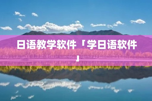 日语教学软件「学日语软件」