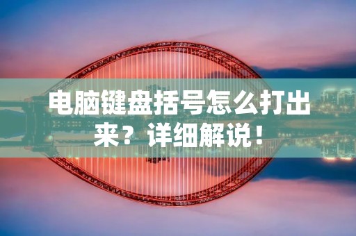 电脑键盘括号怎么打出来？详细解说！
