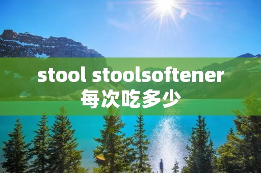 stool stoolsoftener每次吃多少