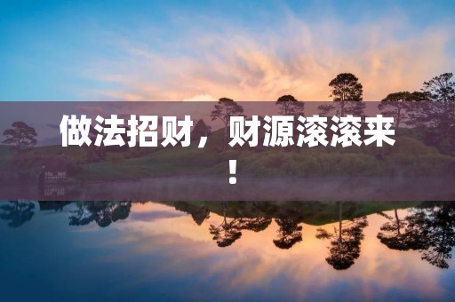做法招财,财源滚滚来! 做法招财,财源滚滚来!