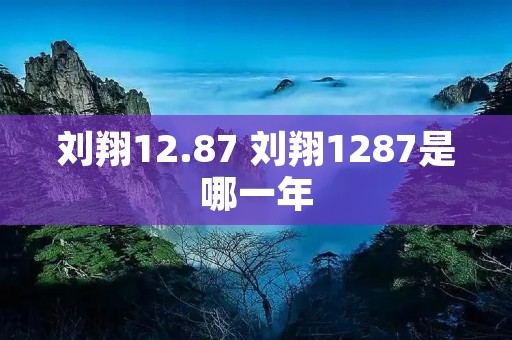刘翔12.87 刘翔1287是哪一年