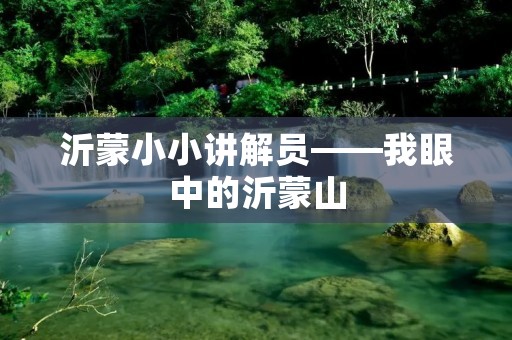 沂蒙小小讲解员——我眼中的沂蒙山