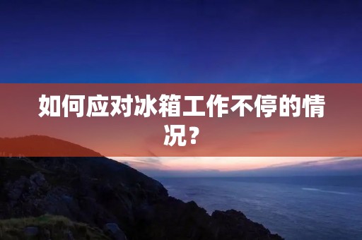 如何应对冰箱工作不停的情况？