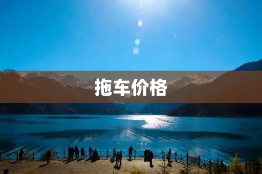 拖车价格:如何选择最合适的价格? 拖车价格:如何选择最合适的价格?