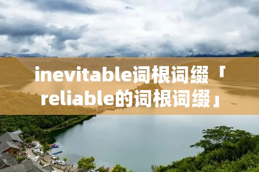 inevitable词根词缀「reliable的词根词缀」
