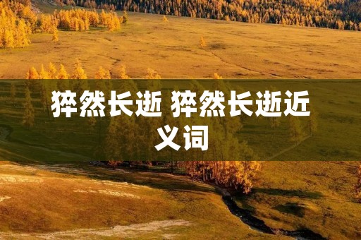猝然长逝 猝然长逝近义词