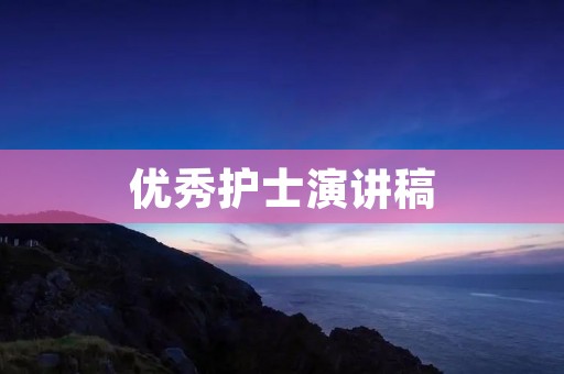 优秀护士演讲稿：用爱心和专业，守护生命