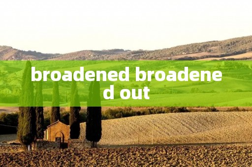 broadened broadened out