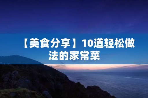 【美食分享】10道轻松做法的家常菜