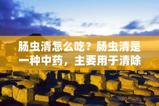肠虫清怎么吃?肠虫清是一种中药,主要用于清除肠道内的寄生虫和虫卵,对于肠道寄生虫感染引起的腹泻、腹痛等症状有显著的疗效。那么,肠虫清怎么吃呢?下面就为大家详细介绍。 肠虫清怎么吃?肠虫清是一种中药,主要用于清除肠道内的寄生虫和虫卵,对于肠道寄生虫感染引起的腹泻、腹痛等症状有显著的疗效。那么,肠虫清怎么吃呢?下面就为大家详细介绍。