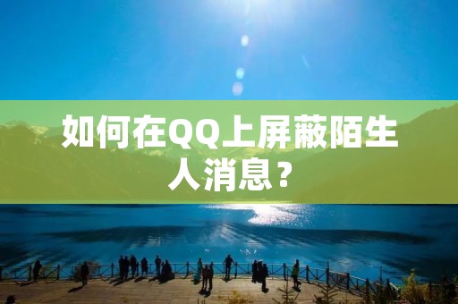 如何在QQ上屏蔽陌生人消息？