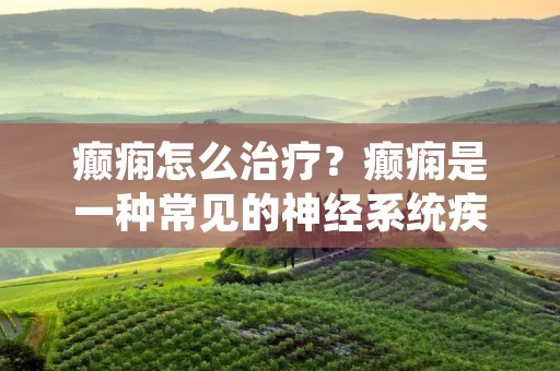 癫痫怎么治疗?癫痫是一种常见的神经系统疾病,它会导致大脑突然发生异常放电,进而引起意识、行为和感觉等方面的异常。癫痫病人的病情会因人而异,有的人病情轻微,有的人却可能会频繁发作。治疗癫痫的方法有很多,下面我们就来详细了解一下。 癫痫怎么治疗?癫痫是一种常见的神经系统疾病,它会导致大脑突然发生异常放电,进而引起意识、行为和感觉等方面的异常。癫痫病人的病情会因人而异,有的人病情轻微,有的人却可能会频繁发作。治疗癫痫的方法有很多,下面我们就来详细了解一下。