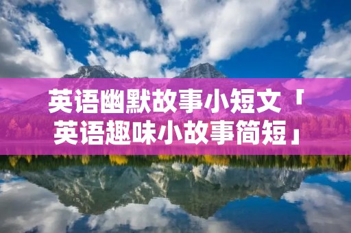 英语幽默故事小短文「英语趣味小故事简短」