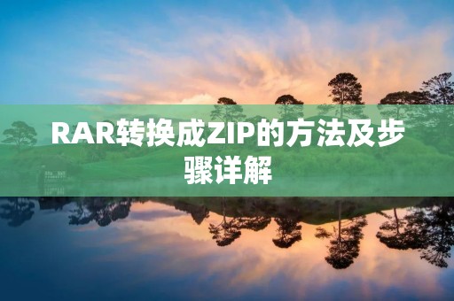 RAR转换成ZIP的方法及步骤详解