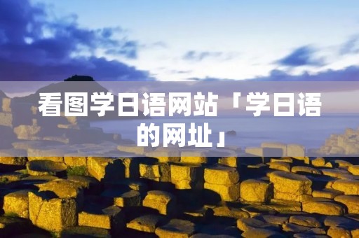看图学日语网站「学日语的网址」 看图学日语网站「学日语的网址」