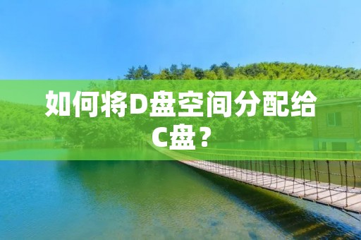 如何将D盘空间分配给C盘？