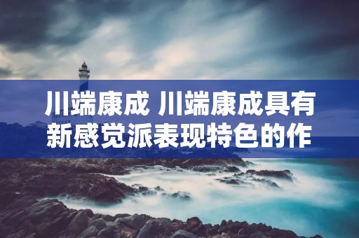 川端康成 川端康成具有新感觉派表现特色的作品有