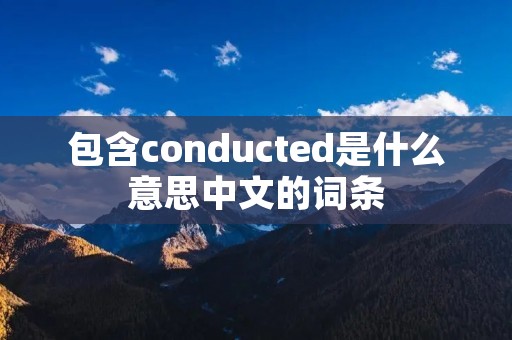 包含conducted是什么意思中文的词条