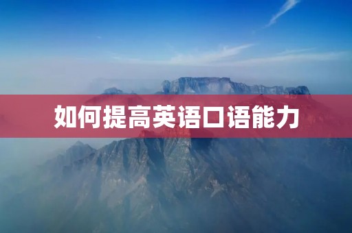 如何提高英语口语能力 如何提高英语口语能力
