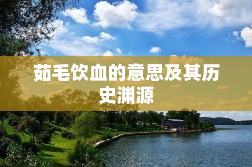茹毛饮血的意思及其历史渊源