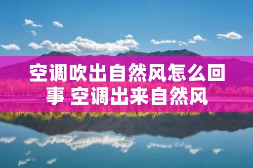 空调吹出自然风怎么回事 空调出来自然风 空调吹出自然风怎么回事 空调出来自然风