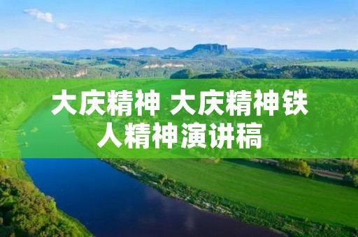 大庆精神 大庆精神铁人精神演讲稿 大庆精神 大庆精神铁人精神演讲稿