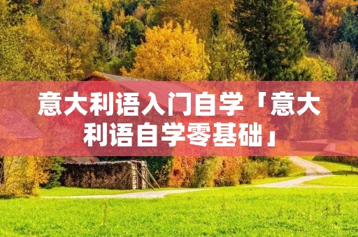 意大利语入门自学「意大利语自学零基础」