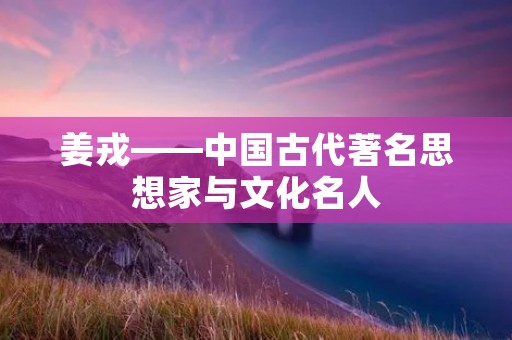 姜戎——中国古代著名思想家与文化名人 姜戎——中国古代著名思想家与文化名人