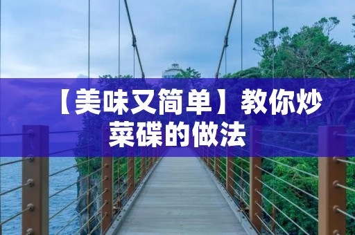 【美味又简单】教你炒菜碟的做法 【美味又简单】教你炒菜碟的做法