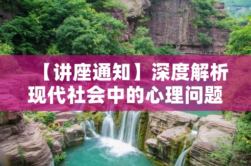 【讲座通知】深度解析现代社会中的心理问题
