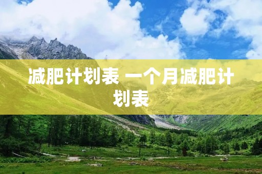 减肥计划表 一个月减肥计划表 减肥计划表 一个月减肥计划表