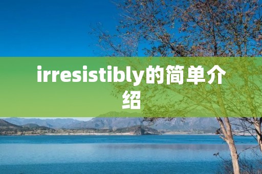 irresistibly的简单介绍 irresistibly的简单介绍
