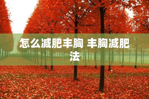 怎么减肥丰胸 丰胸减肥法