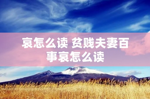 哀怎么读 贫贱夫妻百事哀怎么读