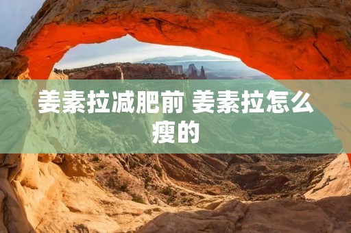 姜素拉减肥前 姜素拉怎么瘦的