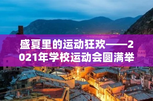 盛夏里的运动狂欢——2021年学校运动会圆满举行