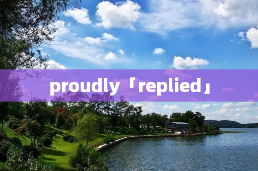 proudly「replied」